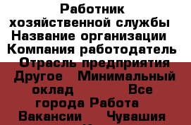 Работник хозяйственной службы › Название организации ­ Компания-работодатель › Отрасль предприятия ­ Другое › Минимальный оклад ­ 5 000 - Все города Работа » Вакансии   . Чувашия респ.,Канаш г.